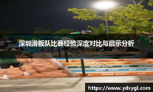 深圳滑板队比赛经验深度对比与启示分析