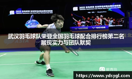 武汉羽毛球队荣登全国羽毛球配合排行榜第二名展现实力与团队默契