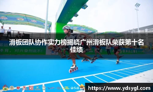 滑板团队协作实力榜揭晓广州滑板队荣获第十名佳绩