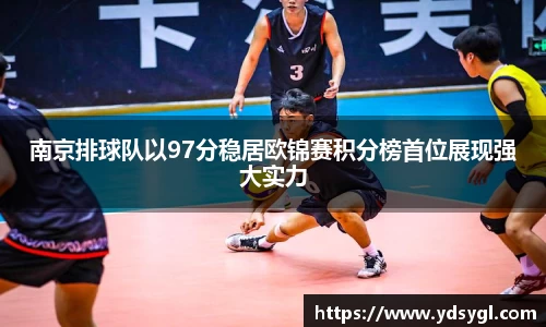 南京排球队以97分稳居欧锦赛积分榜首位展现强大实力