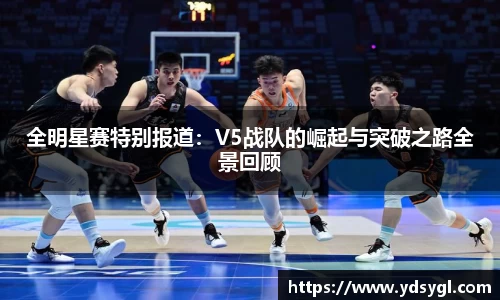 全明星赛特别报道：V5战队的崛起与突破之路全景回顾