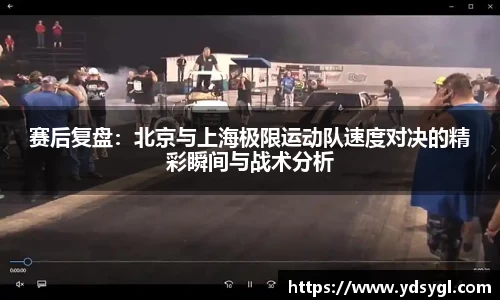 赛后复盘：北京与上海极限运动队速度对决的精彩瞬间与战术分析