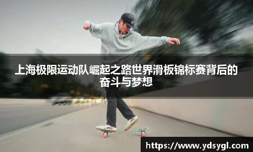 上海极限运动队崛起之路世界滑板锦标赛背后的奋斗与梦想