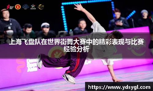 上海飞盘队在世界街舞大赛中的精彩表现与比赛经验分析