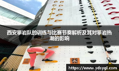 西安攀岩队的训练与比赛节奏解析及其对攀岩热潮的影响