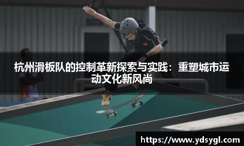 杭州滑板队的控制革新探索与实践：重塑城市运动文化新风尚