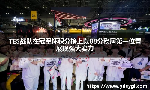TES战队在冠军杯积分榜上以88分稳居第一位置展现强大实力