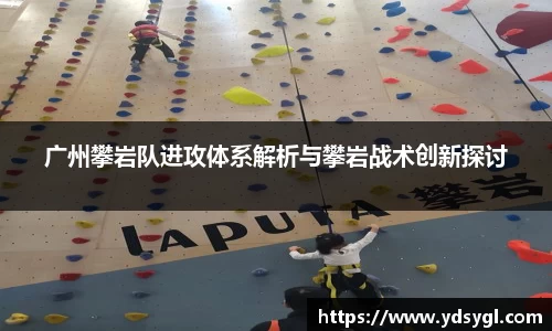 广州攀岩队进攻体系解析与攀岩战术创新探讨
