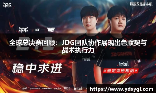全球总决赛回顾：JDG团队协作展现出色默契与战术执行力