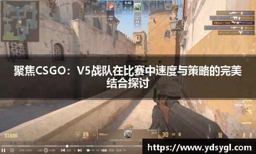 聚焦CSGO：V5战队在比赛中速度与策略的完美结合探讨