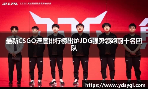 最新CSGO速度排行榜出炉JDG强势领跑前十名团队