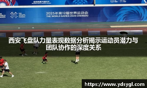 西安飞盘队力量表现数据分析揭示运动员潜力与团队协作的深度关系