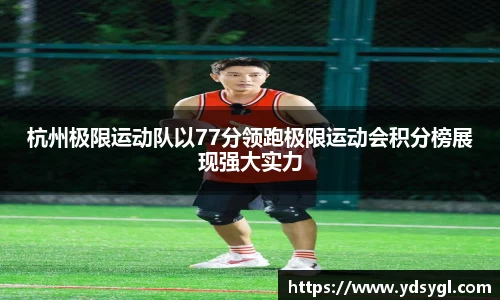 杭州极限运动队以77分领跑极限运动会积分榜展现强大实力