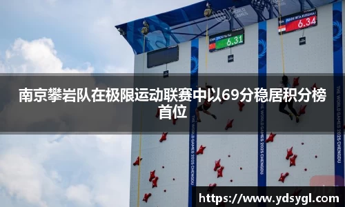 南京攀岩队在极限运动联赛中以69分稳居积分榜首位