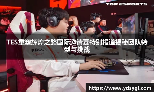 TES重塑辉煌之路国际邀请赛特别报道揭秘团队转型与挑战