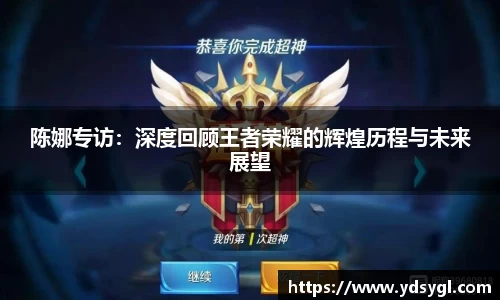 陈娜专访：深度回顾王者荣耀的辉煌历程与未来展望