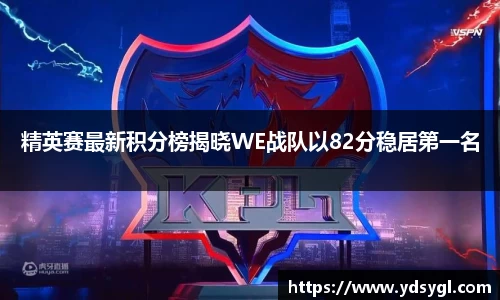 精英赛最新积分榜揭晓WE战队以82分稳居第一名