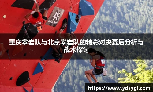 重庆攀岩队与北京攀岩队的精彩对决赛后分析与战术探讨