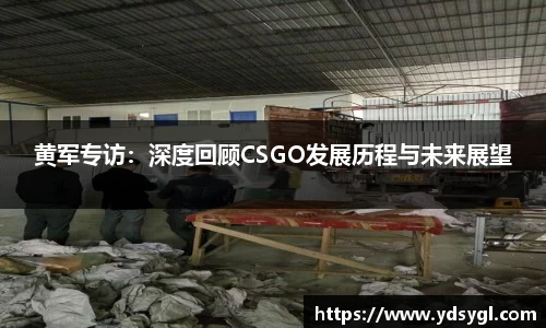 黄军专访：深度回顾CSGO发展历程与未来展望