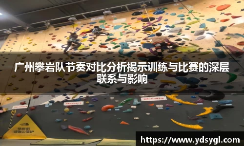 广州攀岩队节奏对比分析揭示训练与比赛的深层联系与影响