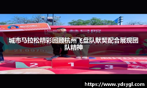 城市马拉松精彩回顾杭州飞盘队默契配合展现团队精神