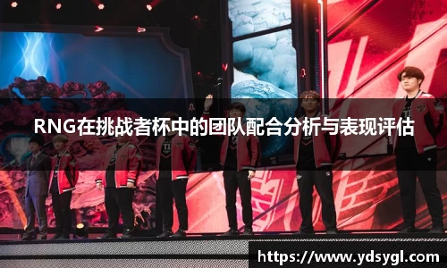 RNG在挑战者杯中的团队配合分析与表现评估