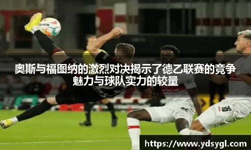 非凡国际奥斯与福图纳的激烈对决揭示了德乙联赛的竞争魅力与球队实力的较量