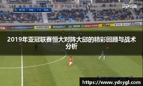 非凡国际2019年亚冠联赛恒大对阵大邱的精彩回顾与战术分析